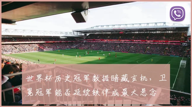 世界杯历史冠军数据暗藏玄机，卫冕冠军能否延续铁律成最大悬念 - 2026世界杯资讯
