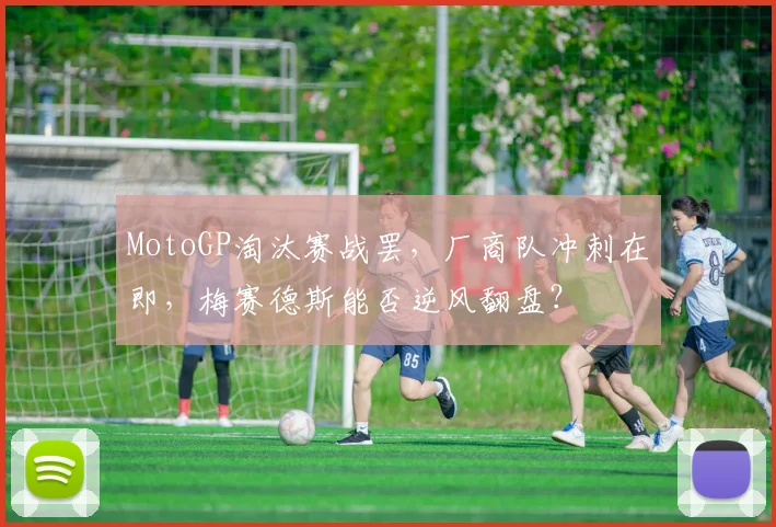 MotoGP淘汰赛战罢，厂商队冲刺在即，梅赛德斯能否逆风翻盘？ - 2026世界杯推荐