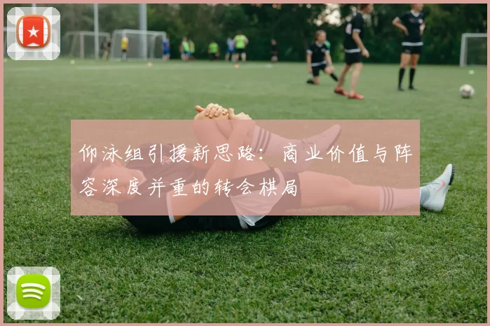 仰泳组引援新思路：商业价值与阵容深度并重的转会棋局 - 2026世界杯推荐