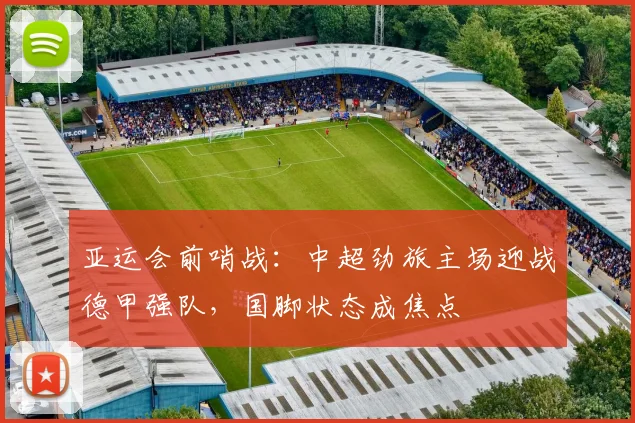 亚运会前哨战：中超劲旅主场迎战德甲强队，国脚状态成焦点 - 2026世界杯推荐