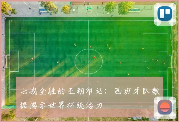 七战全胜的王朝印记：西班牙队数据揭示世界杯统治力 - 2026世界杯资讯