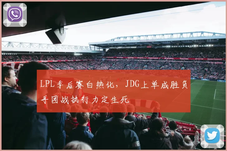LPL季后赛白热化，JDG上单成胜负手团战执行力定生死 - 2026世界杯推荐
