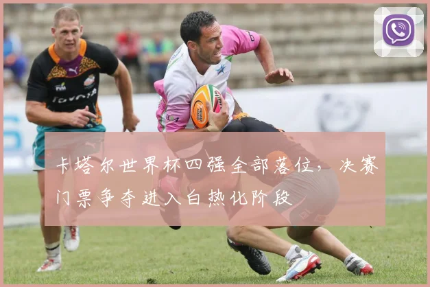 卡塔尔世界杯四强全部落位，决赛门票争夺进入白热化阶段 - 2026世界杯推荐