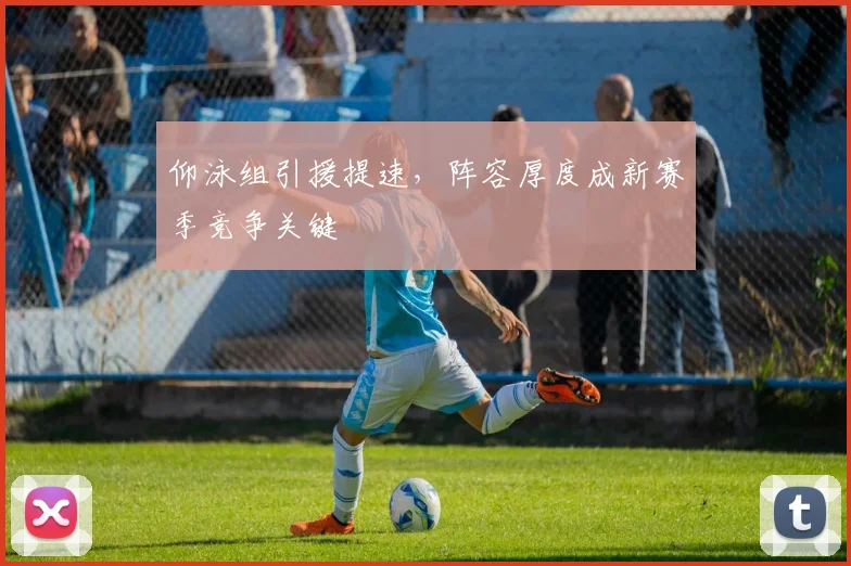 仰泳组引援提速，阵容厚度成新赛季竞争关键 - 2026世界杯推荐