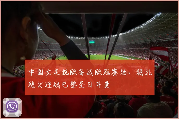 中国女足抵欧备战欧冠赛场,稳扎稳打迎战巴黎圣日耳曼 - 2026世界杯推荐