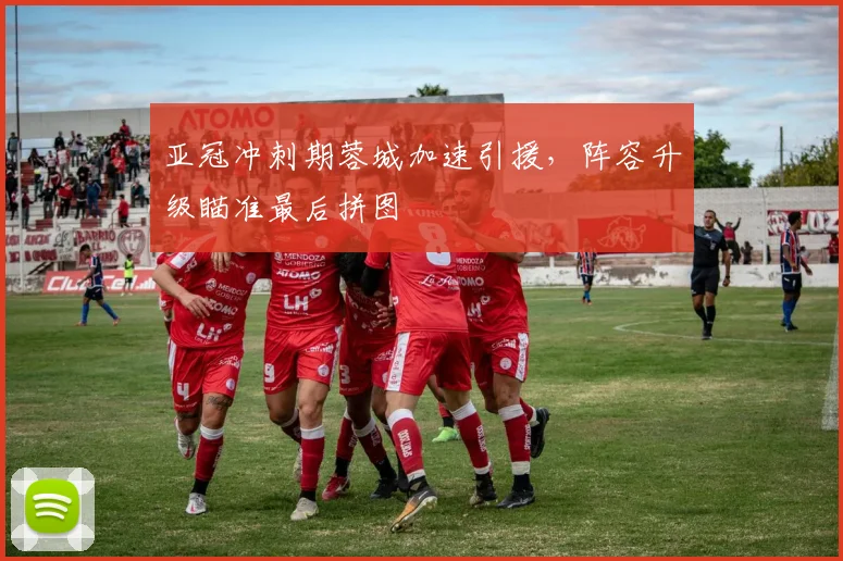 亚冠冲刺期蓉城加速引援,阵容升级瞄准最后拼图 - 2026世界杯推荐