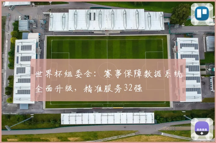 世界杯组委会:赛事保障数据系统全面升级,精准服务32强 - 2026世界杯推荐