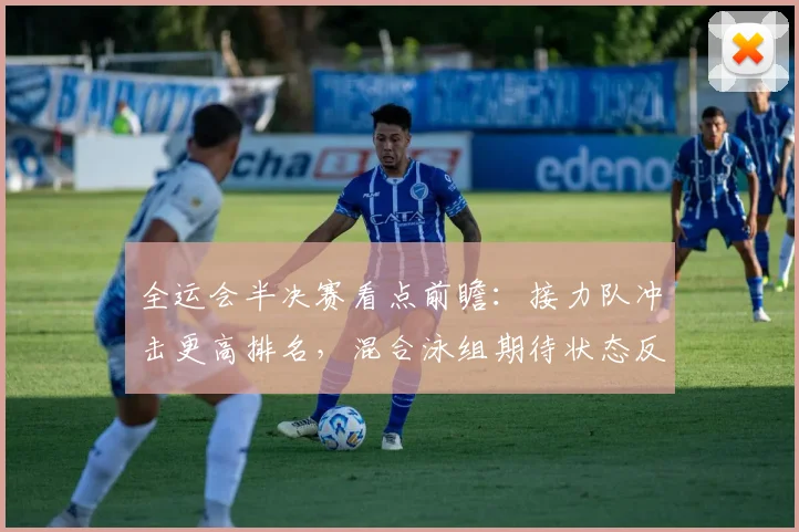 全运会半决赛看点前瞻:接力队冲击更高排名,混合泳组期待状态反弹 - 2026世界杯推荐
